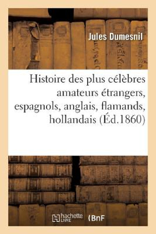 Histoire Des Plus Célèbres Amateurs Étrangers, Espagnols, Anglais, Flamands, Hollandais by Jules Dumesnil