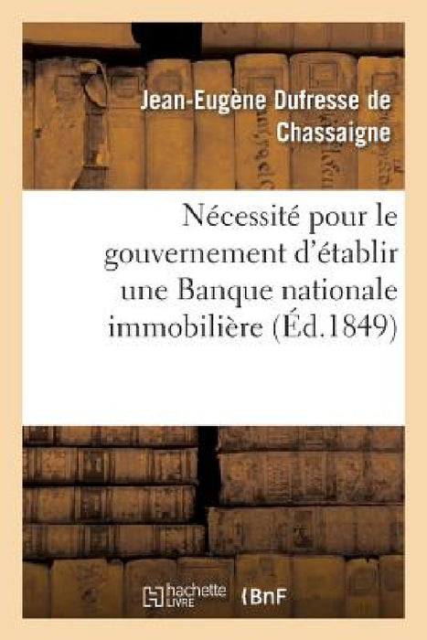 Nécessité Pour Le Gouvernement d'Établir Une Banque Nationale Immobilière by Jean DuFresne de Chassaigne