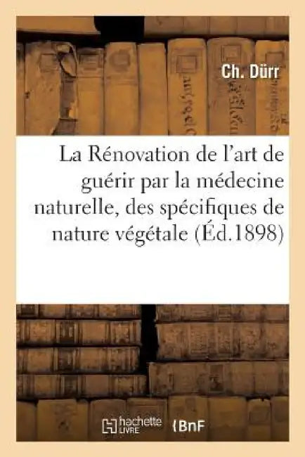 La Rénovation de l'Art de Guérir Par La Médecine Naturelle, Des Spécifiques de Nature Végétale by Durr