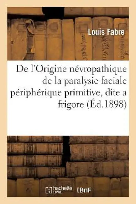 de l'Origine Névropathique de la Paralysie Faciale Périphérique Primitive, Dite a Frigore by Louis Fabre