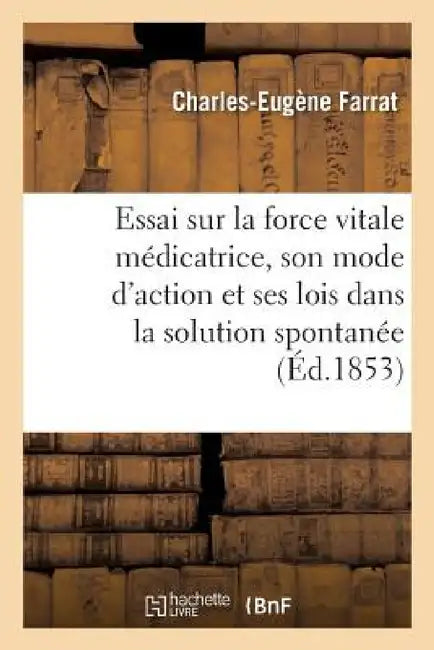 Essai Sur La Force Vitale Médicatrice, Son Mode d'Action Et Ses Lois Dans La Solution Spontanée by Charles-Eugène Farrat