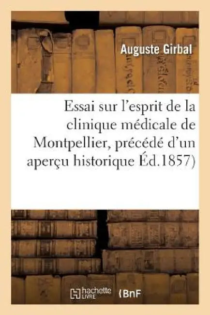 Essai Sur l'Esprit de la Clinique Médicale de Montpellier, Précédé d'Un Aperçu Historique by Girbal