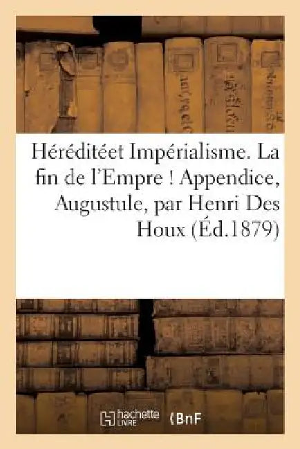Héréditéet Impérialisme. La Fin de l'Empre ! Appendice, Augustule, Par Henri Des Houx by Sainte-Marie, Henri Durand-Morimbau