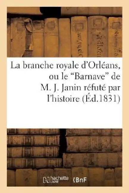 La Branche Royale d'Orléans, Ou Le 'Barnave' de M. J. Janin Réfuté Par l'Histoire by Sans Auteur