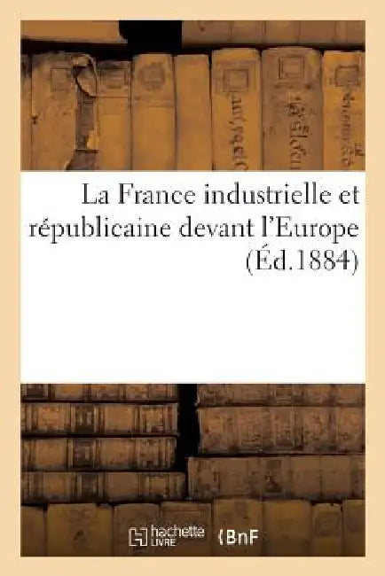 La France Industrielle Et Républicaine Devant l'Europe by Sans Auteur