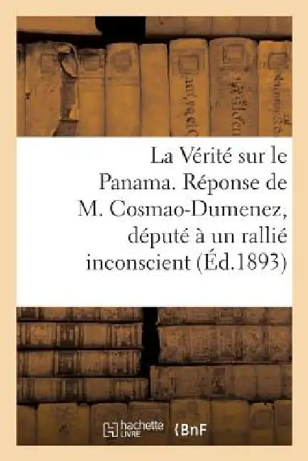 La Vérité Sur Le Panama. Réponse de M. Cosmao-Dumenez, Député À Un Rallié Inconscient. (Avril 1893.) by Cosmao-Dumenez