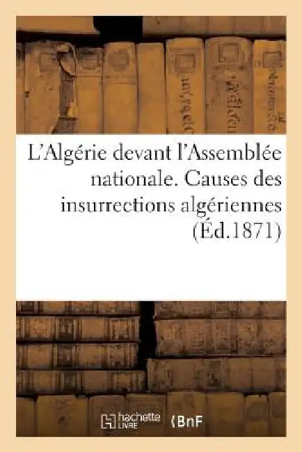 L'Algérie Devant l'Assemblée Nationale. Causes Des Insurrections Algériennes by Sans Auteur