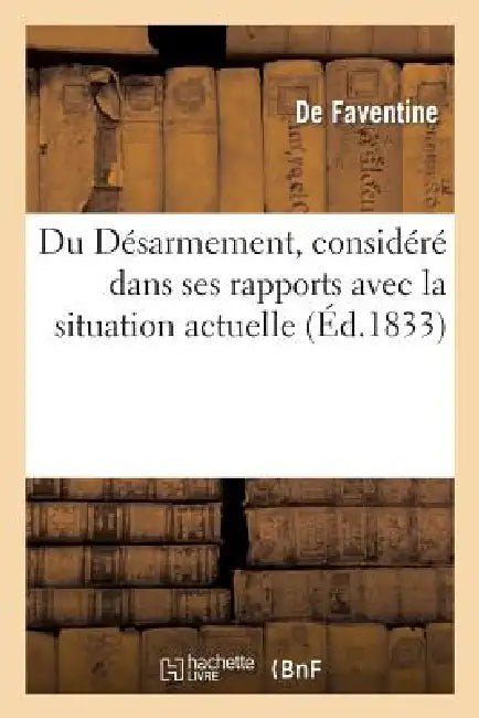 Du Désarmement, Considéré Dans Ses Rapports Avec La Situation Actuelle Et Relative Des Divers: États de l'Europe by de Faventine