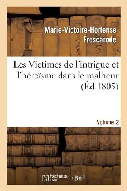 Les Victimes de l'Intrigue Et l'Héroïsme Dans Le Malheur, Ou Mémoires de Mlle ***. Volume 2 by Marie-Victoire-Hortense Frescarode