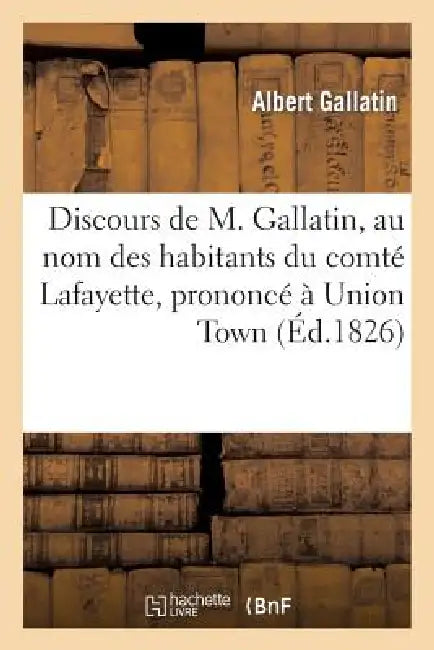 Discours de M. Gallatin, Au Nom Des Habitans Du Comté Lafayette, Prononcé À Union Town: , Le 25 Mai 1825 by Albert Gallatin