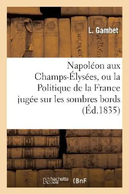 Napoléon Aux Champs-Élysées, Ou La Politique de la France Jugée Sur Les Sombres Bords by L. Gambet