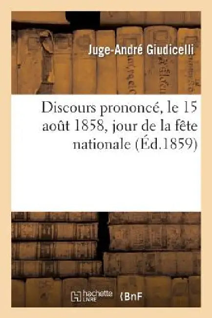 Discours Prononcé, Le 15 Août 1858, Jour de la Fête Nationale by Juge-André Giudicelli