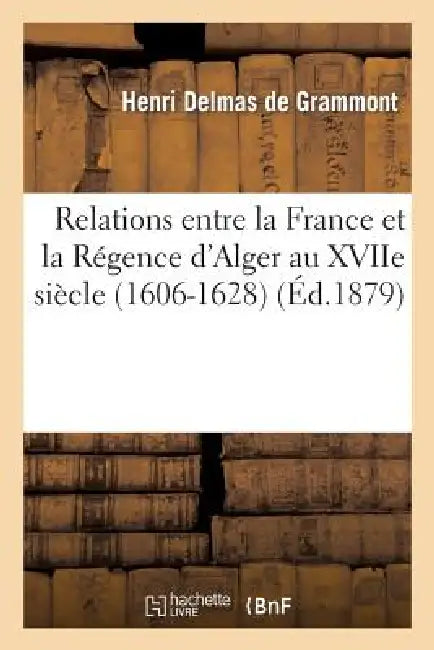 Relations Entre La France Et La Régence d'Alger Au Xviie Siècle. Les Deux Canons de Simon Dansa: (1606-1628) by Henri Grammont