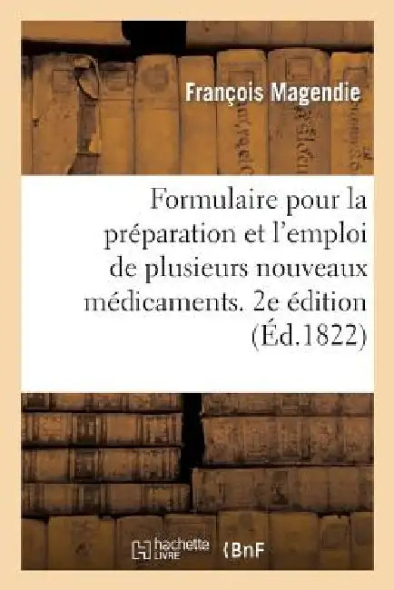 Formulaire Pour La Préparation Et l'Emploi de Plusieurs Nouveaux Médicamens: . Seconde Édition, Revue Et Augmentée by François Magendie