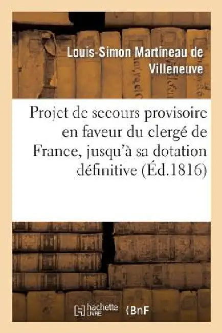 Projet de Secours Provisoire En Faveur Du Clergé de France, Jusqu'à Sa Dotation Définitive by Martineau de Villeneuve-L