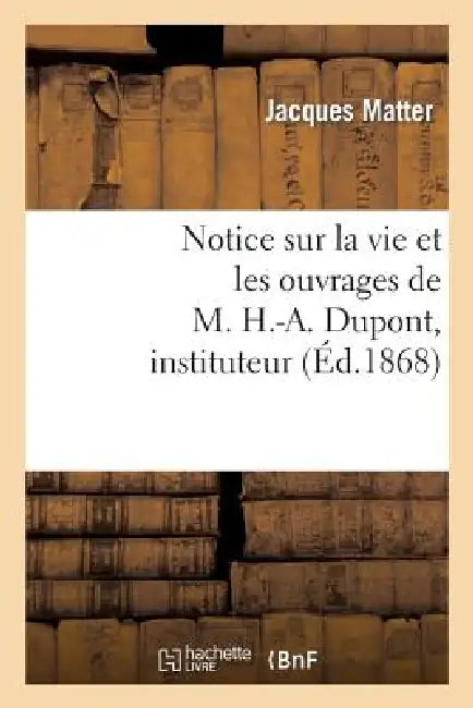 Notice Sur La Vie Et Les Ouvrages de M. H.-A. Dupont, Instituteur by Matter-J