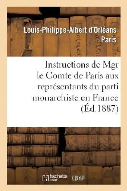 Instructions de Mgr Le Comte de Paris Aux Représentants Du Parti Monarchiste En France by Paris-L-P-A