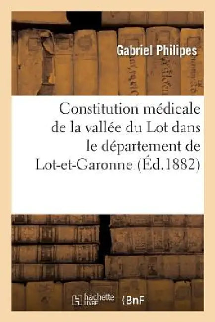 Constitution Médicale de la Vallée Du Lot Dans Le Département de Lot-Et-Garonne: ; Maladies Professionnelles de CE Pays. (Étude de Géographie Médicale by Philipes-G