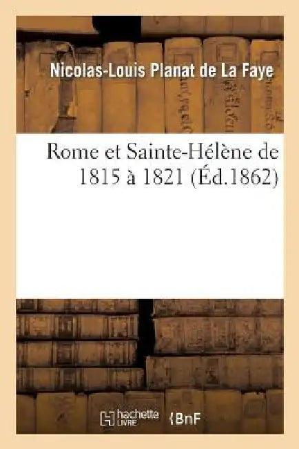 Rome Et Sainte-Hélène de 1815 À 1821 by Planat de la Faye-N-L