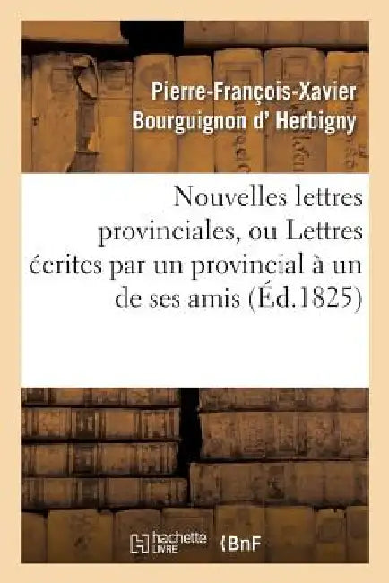 Nouvelles Lettres Provinciales, Ou Lettres Écrites Par Un Provincial À Un de Ses Amis: , Sur Les Affaires Du Temps by D. Herbigny-P-F-X