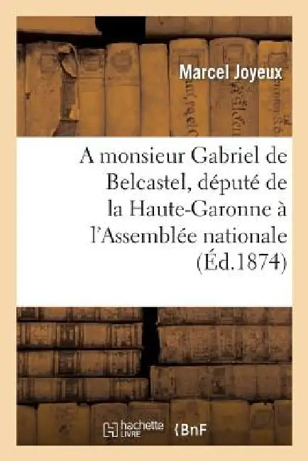 A Monsieur Gabriel de Belcastel, Député de la Haute-Garonne À l'Assemblée Nationale by Marcel Joyeux