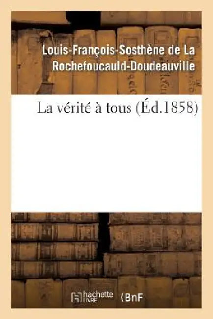 La Vérité À Tous by Louis- de la Rochefoucauld-Doudeauville