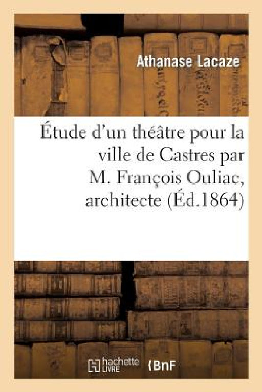 Étude d'un théâtre pour la ville de Castres par M. François Ouliac, architecte by Athanase Lacaze