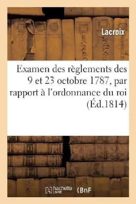 Examen Des Réglemens Des 9 Et 23 Octobre 1787, Par Rapport À l'Ordonnance Du Roi Du 6 Mai 1814: Portant Établissement d'Un Conseil de la Guerre by LaCroix