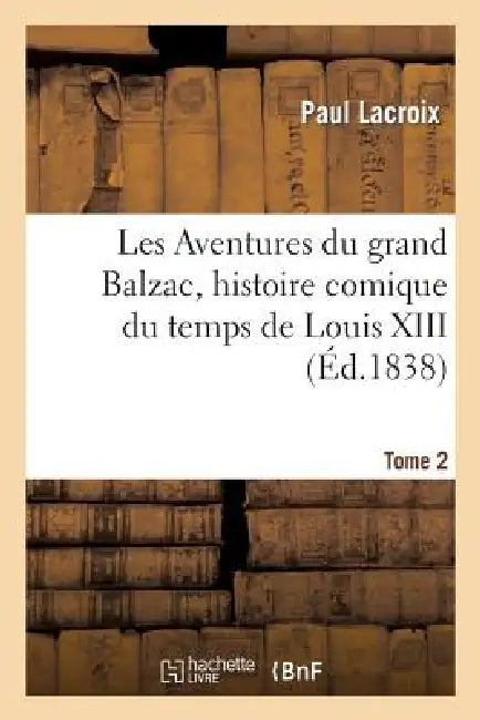Les Aventures Du Grand Balzac, Histoire Comique Du Temps de Louis XIII. Tome 2 by Paul LaCroix