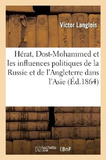 Hérat, Dost-Mohammed Et Les Influences Politiques de la Russie Et de l'Angleterre: Dans l'Asie Centrale by Victor Langlois