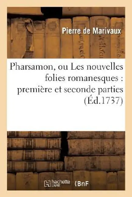 Pharsamon, Ou Les Nouvelles Folies Romanesques: Première Et Seconde Parties by Pierre de Marivaux