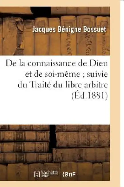 de la Connaissance de Dieu Et de Soi-Même Suivie Du Traité Du Libre Arbitre: de la Logique Et Du Traité Des Causes by Jacques Bénigne Bossuet