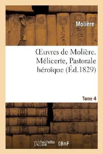 Oeuvres de Molière. Tome 4 Mélicerte, Pastorale Héroîque by Molière
