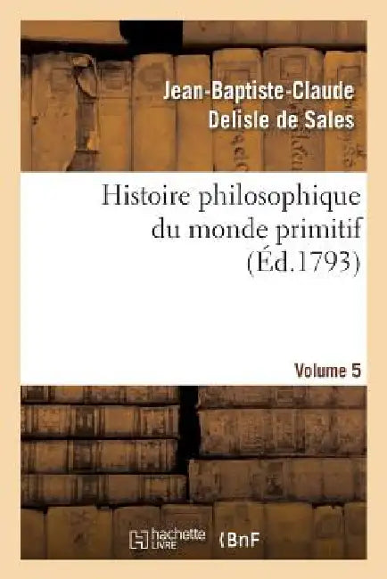 Histoire philosophique du monde primitif. Volume 5 by Jean-Baptiste-Claude DeLisle de Sales