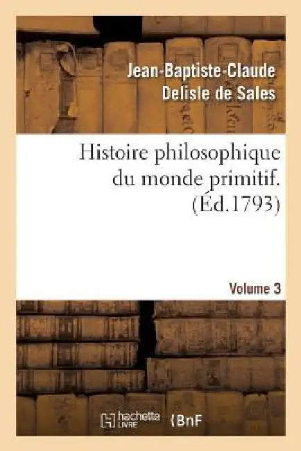 Histoire philosophique du monde primitif. Volume 3 by Jean-Baptiste-Claude DeLisle de Sales