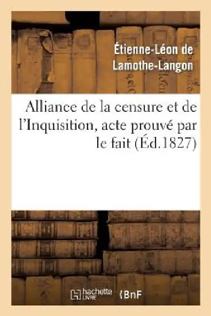 Alliance de la Censure Et de l'Inquisition, Acte Prouvé Par Le Fait . Lettre À M. Le Docteur D*** by Étienne-Léon de Lamothe-Langon