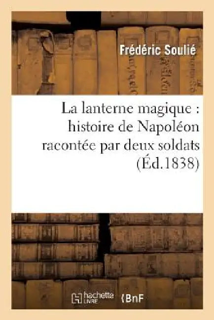 La Lanterne Magique: Histoire de Napoléon Racontée Par Deux Soldats by Frédéric Soulié