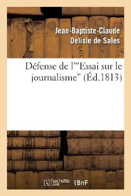 Défense de l'Essai Sur Le Journalisme: , Précédée de l'Histoire de la Conspiration Pour Étouffer CET Ouvrage by Jean-Baptiste-Claude DeLisle de Sales