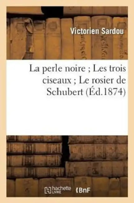 La Perle Noire Les Trois Ciseaux Le Rosier de Schubert by Victorien Sardou