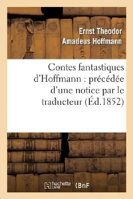Contes Fantastiques d'Hoffmann: Précédée d'Une Notice Par Le Traducteur by E. T. a. Hoffmann