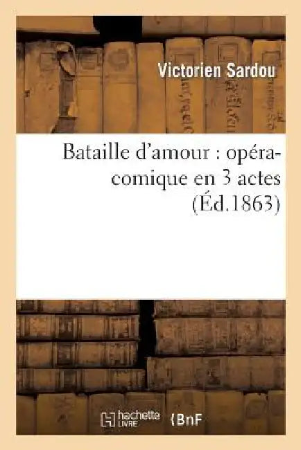 Bataille d'Amour: Opéra-Comique En 3 Actes by Victorien Sardou, Daclin