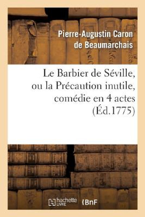 Le Barbier de Séville, Ou La Précaution Inutile, Sur Le Théâtre de la Comédie-Française (Éd 1775): Avec Une Lettre Modérée Sur La Chute Et La Critique by Pierre-Augustin Beaumarchais