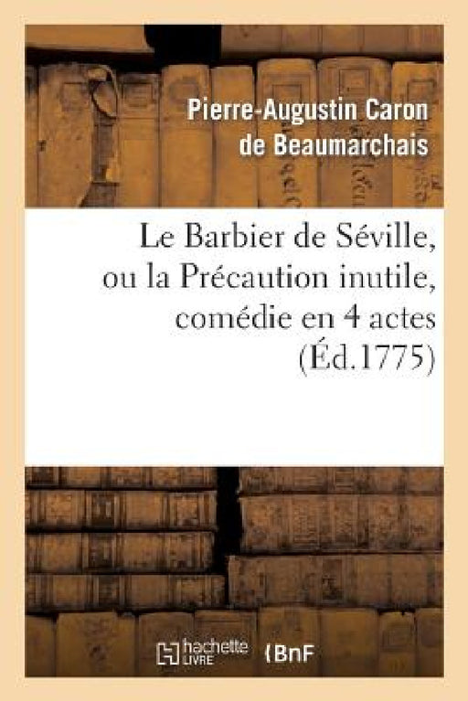 Le Barbier de Séville, Ou La Précaution Inutile, Sur Le Théâtre de la Comédie-Française (Éd 1775): Avec Une Lettre Modérée Sur La Chute Et La Critique by Pierre-Augustin Beaumarchais