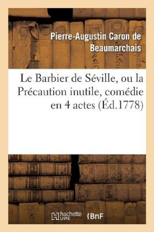 Le Barbier de Séville, Ou La Précaution Inutile, Sur Le Théâtre de la Comédie-Française (Éd 1778): Avec Une Lettre Modérée Sur La Chute Et La Critique by Pierre-Augustin Beaumarchais