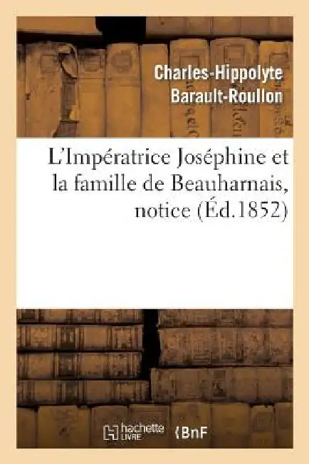L'Impératrice Joséphine Et La Famille de Beauharnais, Notice by Charles-Hippolyte Barault-Roullon