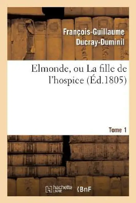 Elmonde, Ou La Fille de l'Hospice. T. 1 by François-Guillaume Ducray-Duminil