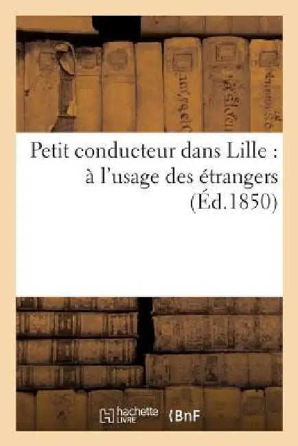 Petit Conducteur Dans Lille: À l'Usage Des Étrangers by Sans Auteur