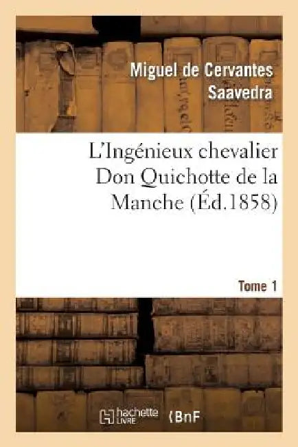 L'Ingénieux Chevalier Don Quichotte de la Manche (Éd.1858)Tome 1 by Miguel de Cervantes Saavedra