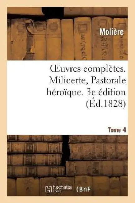 Oeuvres Complètes. Tome 4. Milicerte, Pastorale Héroîque by Molière