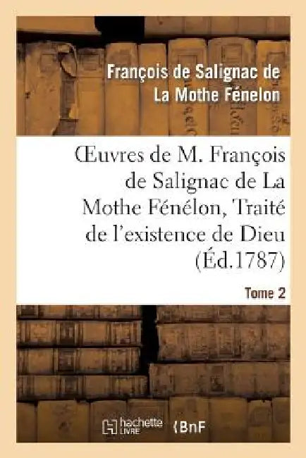 Oeuvres de M. François de Salignac de la Mothe Fénélon, Tome 2. Traité de l'Existence de Dieu by François de Fénelon